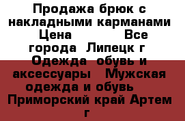 Продажа брюк с накладными карманами › Цена ­ 1 200 - Все города, Липецк г. Одежда, обувь и аксессуары » Мужская одежда и обувь   . Приморский край,Артем г.